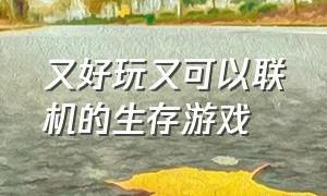 又好玩又可以联机的生存游戏（双人联机又好玩又真实的生存游戏）