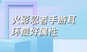 火影忍者手游耳环最好属性