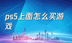 ps5上面怎么买游戏