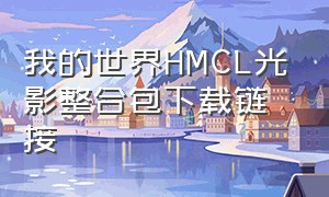 我的世界HMCL光影整合包下载链接（我的世界hmcl下载完整合包怎么用）