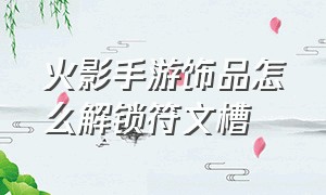 火影手游饰品怎么解锁符文槽