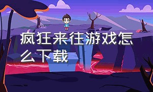 疯狂来往游戏怎么下载