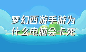 梦幻西游手游为什么电脑会卡死