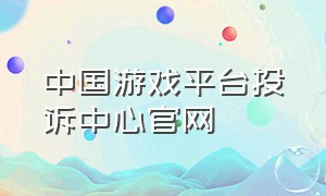 中国游戏平台投诉中心官网