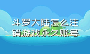 斗罗大陆怎么注销游戏永久账号