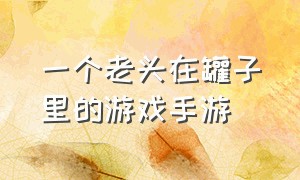 一个老头在罐子里的游戏手游