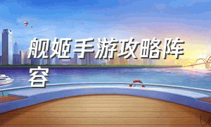 舰姬手游攻略阵容（无双舰姬手游攻略）