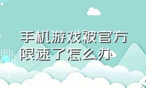 手机游戏被官方限速了怎么办