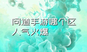 问道手游哪个区人气火爆