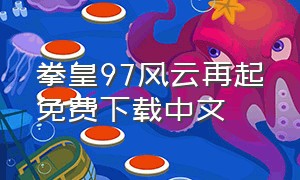 拳皇97风云再起免费下载中文（拳皇97风云再起下载入口）