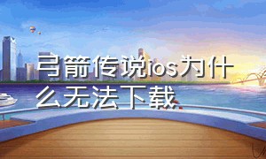 弓箭传说ios为什么无法下载