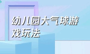 幼儿园大气球游戏玩法