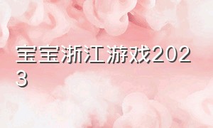 宝宝浙江游戏2023