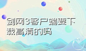 剑网3客户端要下载高清的吗