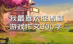 我最喜欢捉迷藏游戏作文300字（记一次游戏作文捉迷藏300字四年级）