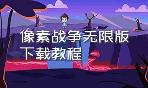 像素战争无限版下载教程（像素战争无限版下载教程安装）