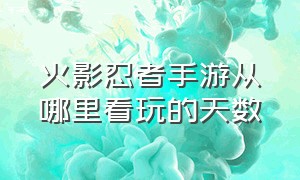 火影忍者手游从哪里看玩的天数