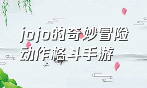 jojo的奇妙冒险动作格斗手游（jojo的奇妙冒险手游下载）