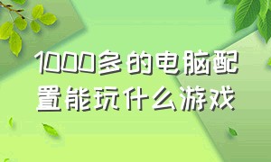 1000多的电脑配置能玩什么游戏