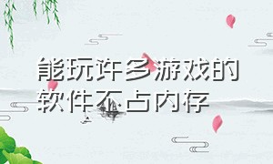 能玩许多游戏的软件不占内存（许多游戏可以秒玩的软件）