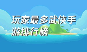 玩家最多武侠手游排行榜