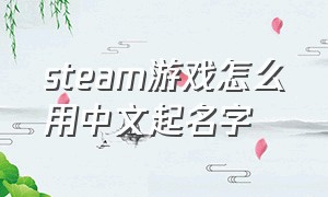 steam游戏怎么用中文起名字
