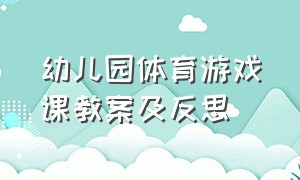 幼儿园体育游戏课教案及反思