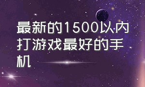 最新的1500以内打游戏最好的手机