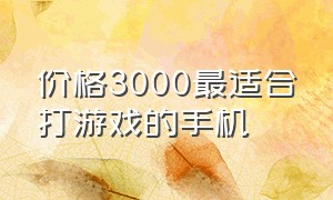 价格3000最适合打游戏的手机