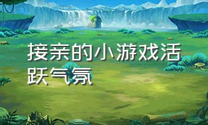 接亲的小游戏活跃气氛