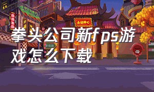 拳头公司新fps游戏怎么下载