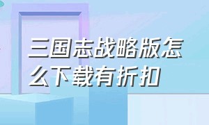 三国志战略版怎么下载有折扣