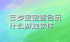 三岁宝宝适合玩什么游戏软件