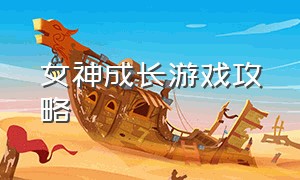 女神成长游戏攻略（娱乐女神养成游戏详细攻略）