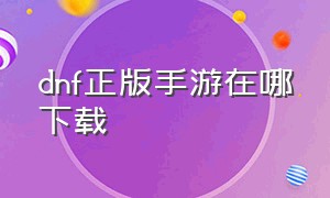 dnf正版手游在哪下载（dnf正版手游）