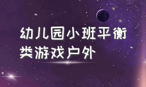 幼儿园小班平衡类游戏户外（幼儿园小班关于平衡的体育游戏）