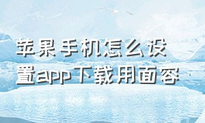 苹果手机怎么设置app下载用面容