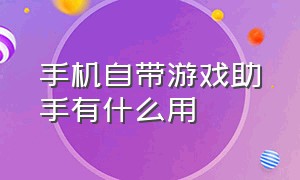 手机自带游戏助手有什么用