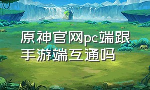 原神官网pc端跟手游端互通吗