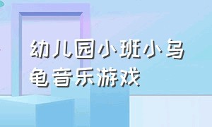 幼儿园小班小乌龟音乐游戏