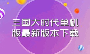 三国大时代单机版最新版本下载