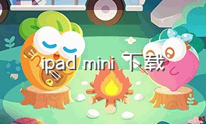ipad mini 下载（ipadmini下载不了软件怎么办）