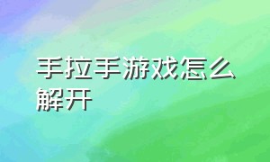 手拉手游戏怎么解开