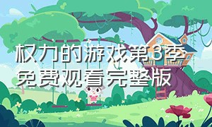 权力的游戏第3季免费观看完整版（权力的游戏第七季免费观看完整版）