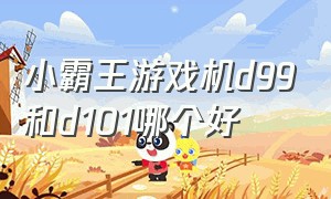 小霸王游戏机d99和d101哪个好