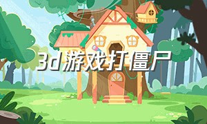 3d游戏打僵尸（3d僵尸游戏大全）