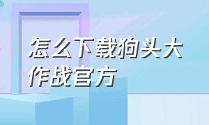 怎么下载狗头大作战官方