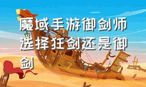 魔域手游御剑师选择狂剑还是御剑