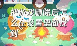 把游戏删除后怎么在设置里面找到