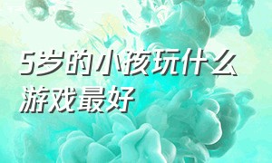 5岁的小孩玩什么游戏最好